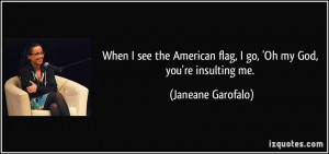 ... flag, I go, 'Oh my God, you're insulting me. - Janeane Garofalo