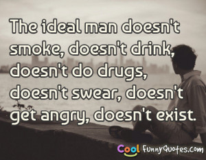 The ideal man doesn't smoke, doesn't drink, doesn't do drugs...