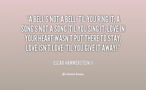 bell's not a bell 'til you ring it, A song's not a song 'til you ...