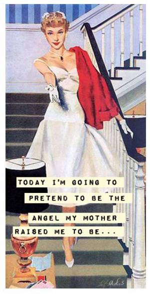 ... going to pretend to be the angel my mother raised me to be