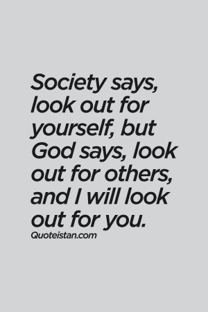 Society says, look out for yourself, but God says, look out for others ...