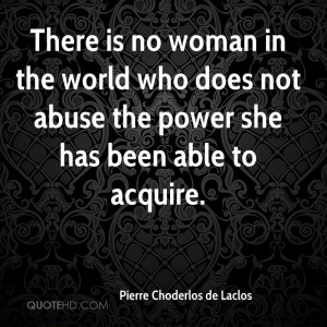 There is no woman in the world who does not abuse the power she has ...