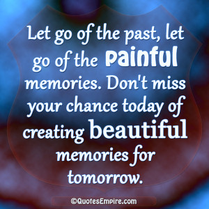 Let go of the past, let go of the painful memories. Don’t miss your ...