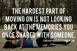 The hardest part of moving on is not looking back at the memories you ...