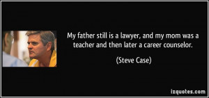 ... my mom was a teacher and then later a career counselor. - Steve Case