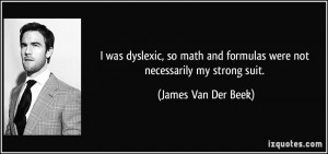 was dyslexic, so math and formulas were not necessarily my strong ...