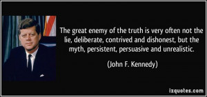 enemy of the truth is very often not the lie, deliberate, contrived ...