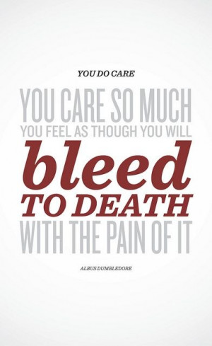 You do care. You care so much you feel as though you will bleed to ...
