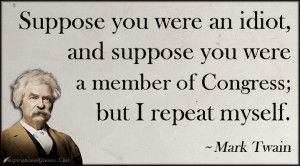 Suppose you were an idiot, and suppose you were a member of Congress ...