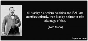 Bill Bradley is a serious politician and if Al Gore stumbles seriously ...