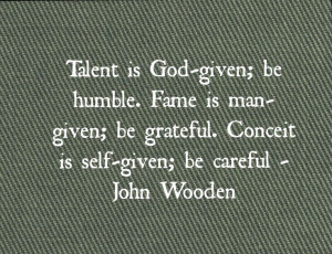 ... . Conceit is self-given; be careful ~ John Wooden #quote #wisdom