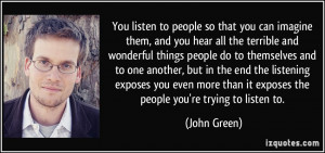 ... than it exposes the people you're trying to listen to. - John Green
