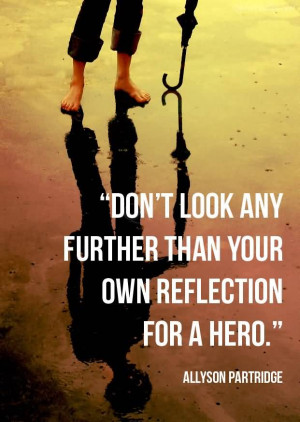 Don’t Look Any Further Than Your Own Reflection For A Hero