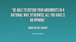 Be able to defend your arguments in a rational way. Otherwise, all you ...