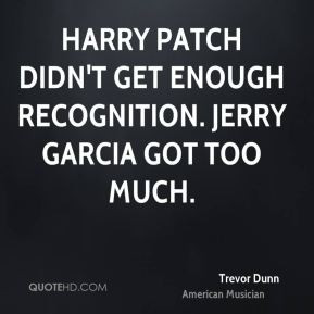 Harry Patch didn't get enough recognition. Jerry Garcia got too much.