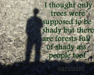 ... be shady but there are forests full of shady ass people too! Sarcasm