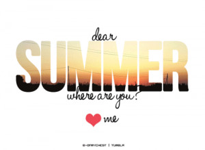 Dear Summer, Where are you? Love me.