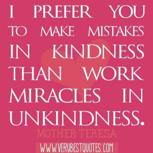 ... in kindness than work miracles in unkindness. mother teresa quotes