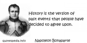 Napoleon Bonaparte - History is the version of past events that people ...