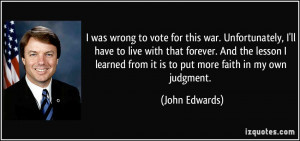 was wrong to vote for this war. Unfortunately, I'll have to live ...