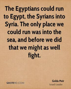The Egyptians could run to Egypt, the Syrians into Syria. The only ...