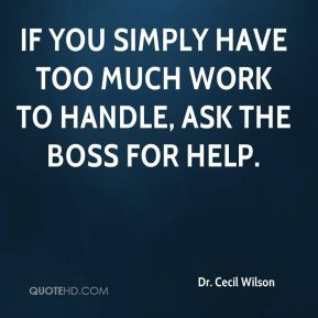If you simply have too much work to handle, ask the boss for help ...
