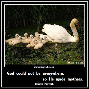 God could not be everywhere, so He made mothers.
