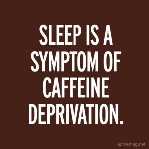 Sleep is a Symptom of Caffeine Deprivation // Quote // Coffee