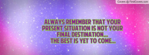 always remember that your present situation is not your FINAL ...