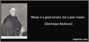 Money is a good servant, but a poor master. - Dominique Bouhours