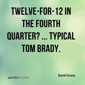 ... Givens - Twelve-for-12 in the fourth quarter? ... Typical Tom Brady