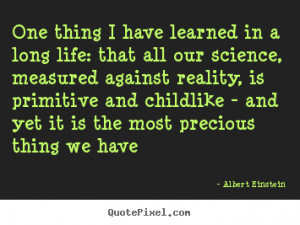One thing i have learned in a long life: that all our science ...
