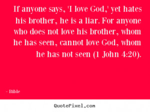 Love quote - If anyone says, 'i love god,' yet hates his brother, he ...