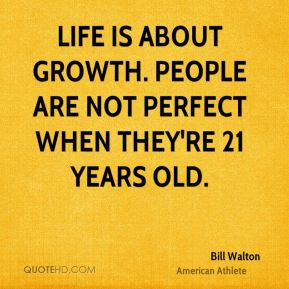 Life is about growth. People are not perfect when they're 21 years old ...
