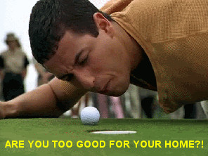 Happy Gilmore Saying “Are You Too Good For Your Home?!”