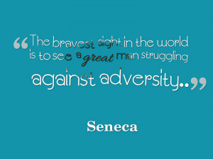 ... the world is to see a great man struggling against adversity. @Seneca