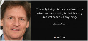 The only thing history teaches us, a wise man once said, is that ...