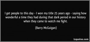 get people to this day - I won my title 25 years ago - saying how ...