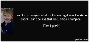 ... like in shock, I can't believe that I'm Olympic Champion. - Tara