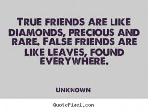 True friends are like diamonds, precious and rare. False friends are ...