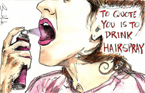 To quote you is to drink hairspray. Sharpie and watercolor