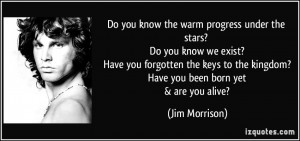 ... to the kingdom? Have you been born yet & are you alive? - Jim Morrison