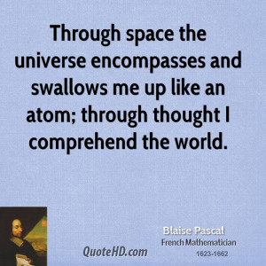 Through space the universe encompasses and swallows me up like an atom ...