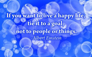 ... want to live a happy life, tie it to a goal, not to people or things