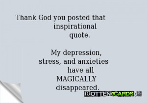 Thank God you posted that inspirational quote. My depression, stress ...