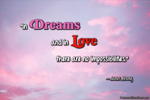 In dreams and in love there are no impossibilities.” ~ Janos Arany ...