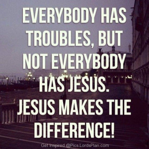 Jesus makes a Difference, Everybody has a problem but not everybody ...