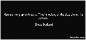 Men are hung up on breasts. They're looking at the titty dinner. It's ...