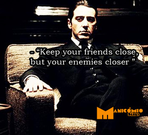 Keep your friends close, but your enemies closer (Mantenha seus amigos ...