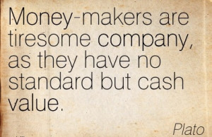 Money-Makers Are Tiresome Company, As They Have No Standard But Cash ...